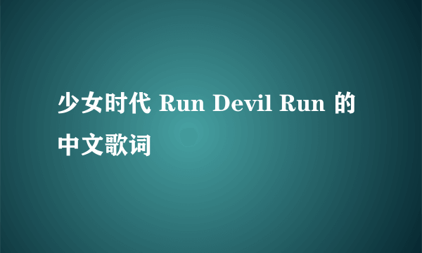 少女时代 Run Devil Run 的中文歌词