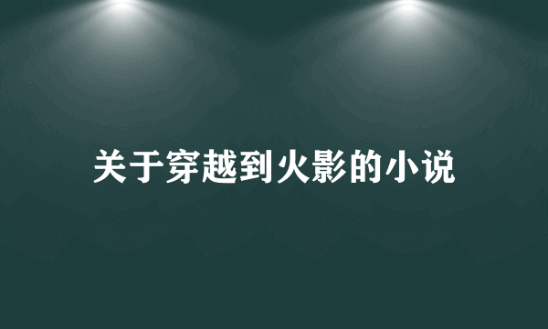 关于穿越到火影的小说