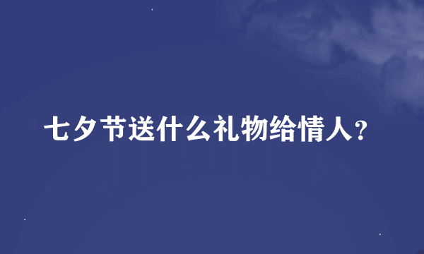 七夕节送什么礼物给情人？