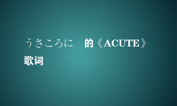 うさころにー的《ACUTE》 歌词