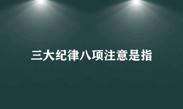 三大纪律八项注意是指