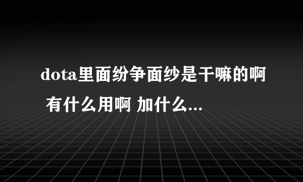 dota里面纷争面纱是干嘛的啊 有什么用啊 加什么属性啊 萨尔出这个行吗