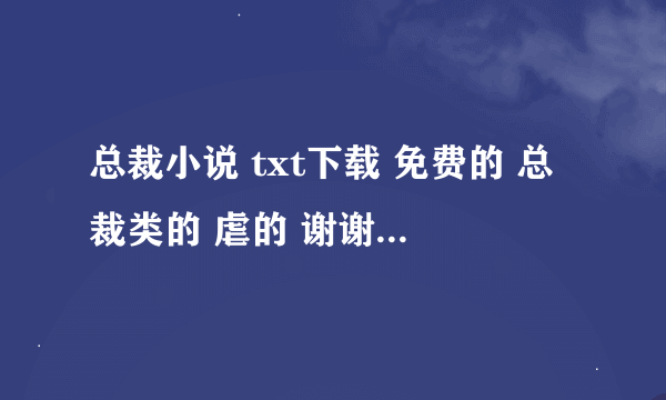 总裁小说 txt下载 免费的 总裁类的 虐的 谢谢 qq：335757318 或百度空间 谢谢