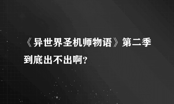 《异世界圣机师物语》第二季到底出不出啊？