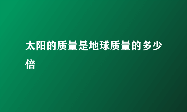 太阳的质量是地球质量的多少倍