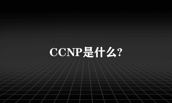 CCNP是什么?