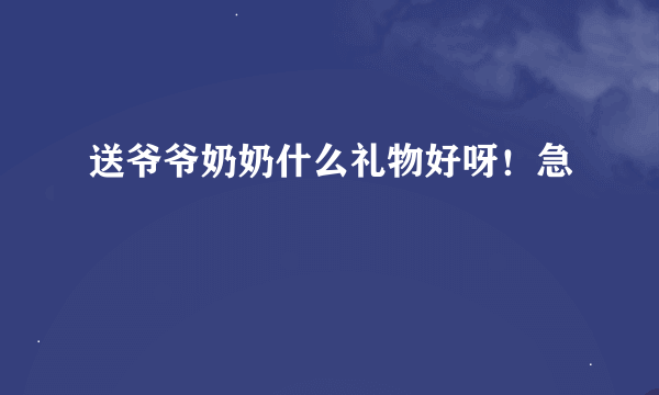 送爷爷奶奶什么礼物好呀！急