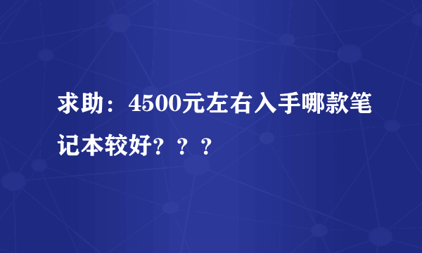 求助：4500元左右入手哪款笔记本较好？？？