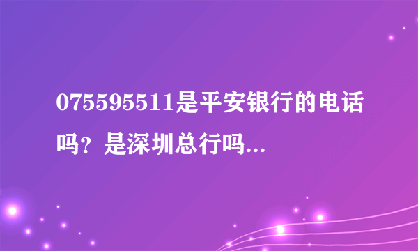 075595511是平安银行的电话吗？是深圳总行吗问了我是不是本人和信用卡的后四位数我卡里就少掉伍