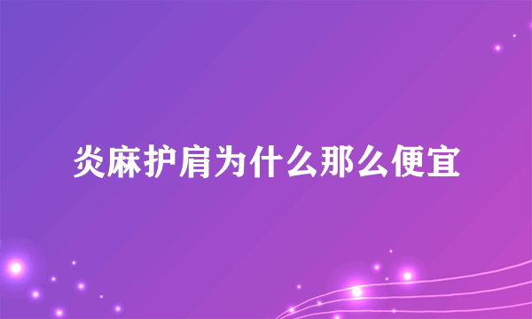 炎麻护肩为什么那么便宜