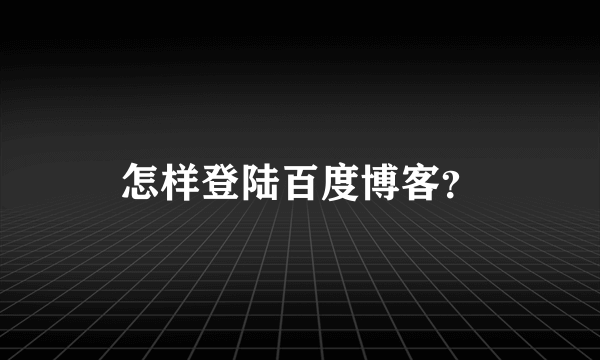 怎样登陆百度博客？