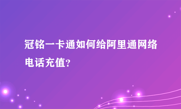 冠铭一卡通如何给阿里通网络电话充值？