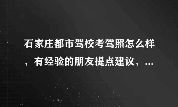 石家庄都市驾校考驾照怎么样，有经验的朋友提点建议，感激不尽耶！