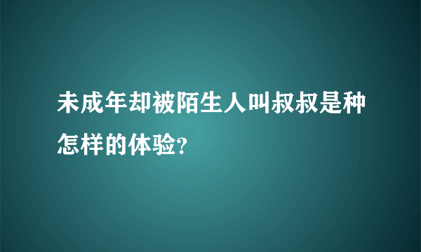 未成年却被陌生人叫叔叔是种怎样的体验？