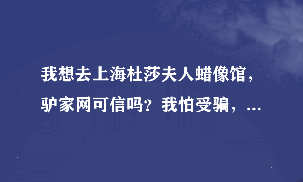 我想去上海杜莎夫人蜡像馆，驴家网可信吗？我怕受骗，是要在上海买票吗？