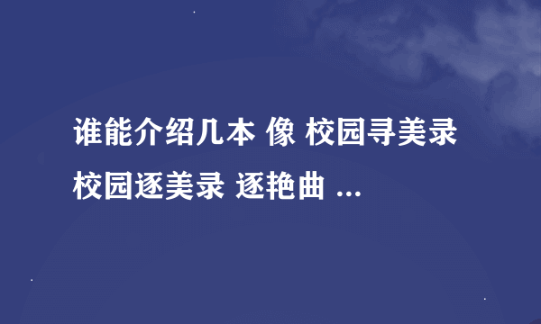 谁能介绍几本 像 校园寻美录 校园逐美录 逐艳曲 一样的校园小说