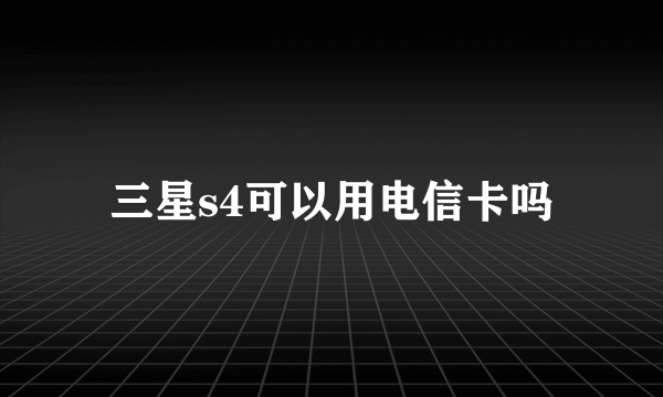 三星s4可以用电信卡吗