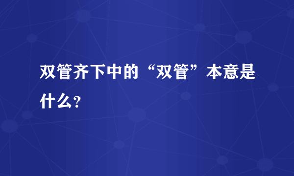 双管齐下中的“双管”本意是什么？