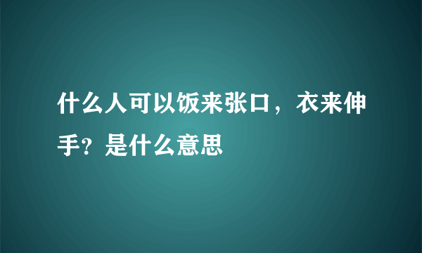 什么人可以饭来张口，衣来伸手？是什么意思