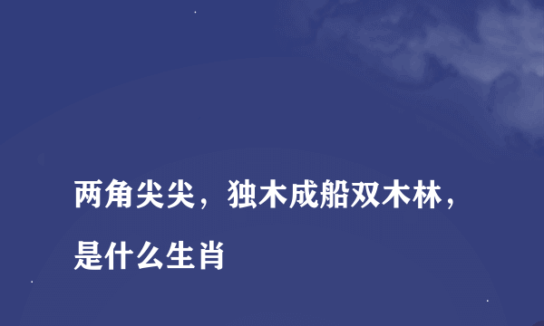 
两角尖尖，独木成船双木林，是什么生肖

