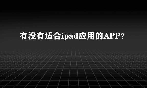 有没有适合ipad应用的APP？