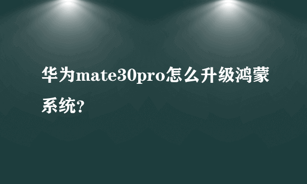 华为mate30pro怎么升级鸿蒙系统？