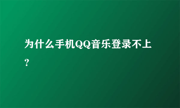 为什么手机QQ音乐登录不上？