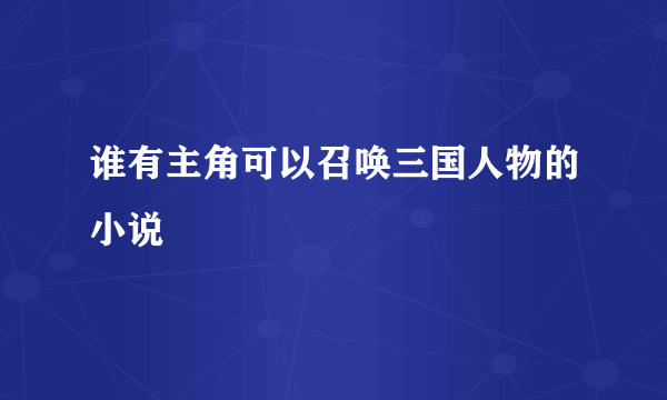 谁有主角可以召唤三国人物的小说