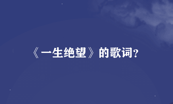 《一生绝望》的歌词？