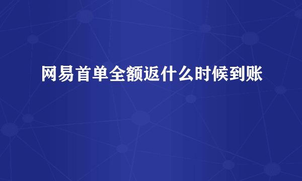 网易首单全额返什么时候到账