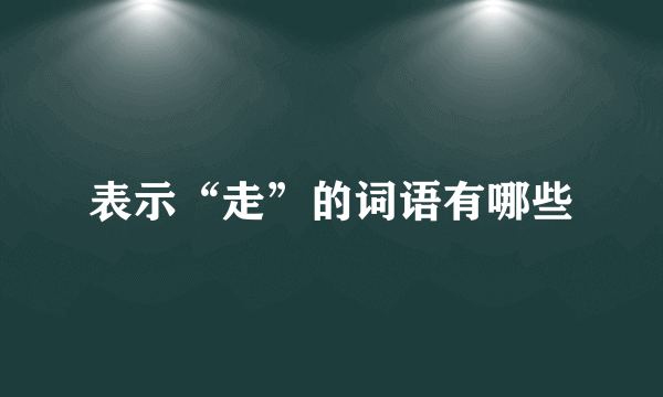 表示“走”的词语有哪些