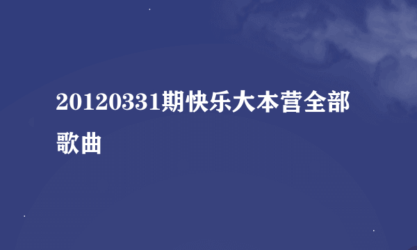 20120331期快乐大本营全部歌曲