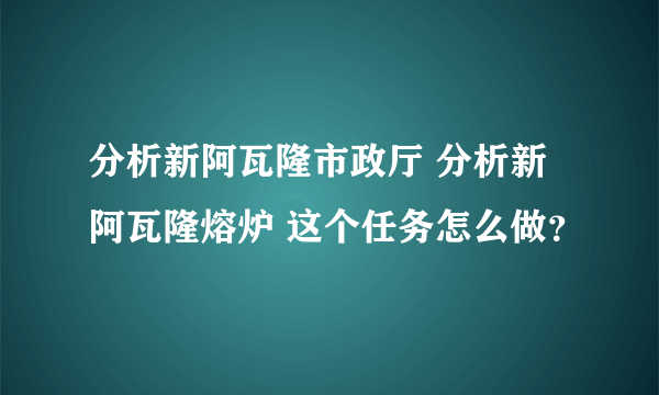 分析新阿瓦隆市政厅 分析新阿瓦隆熔炉 这个任务怎么做？