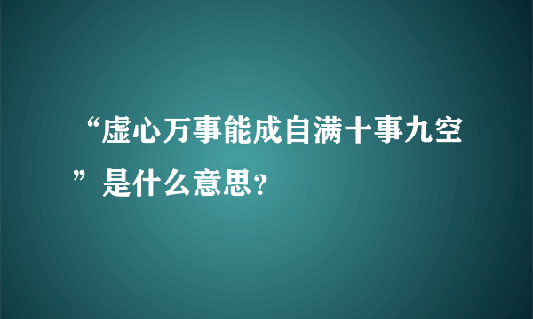 “虚心万事能成自满十事九空”是什么意思？