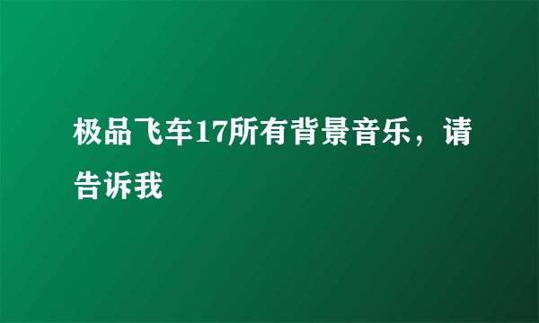 极品飞车17所有背景音乐，请告诉我