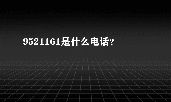 9521161是什么电话？