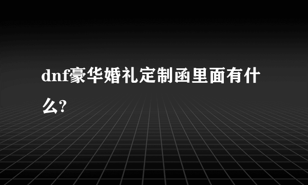 dnf豪华婚礼定制函里面有什么?