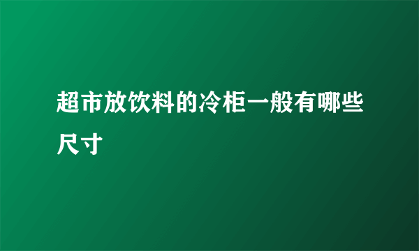 超市放饮料的冷柜一般有哪些尺寸