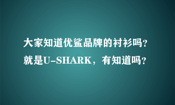 大家知道优鲨品牌的衬衫吗？就是U-SHARK，有知道吗？