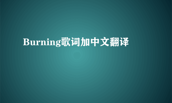 Burning歌词加中文翻译