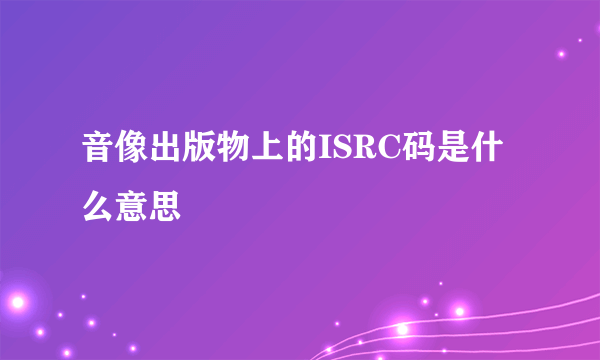 音像出版物上的ISRC码是什么意思