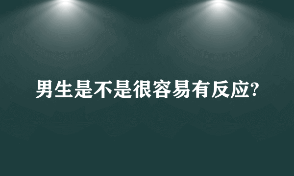 男生是不是很容易有反应?