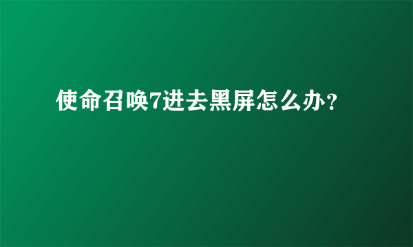 使命召唤7进去黑屏怎么办？