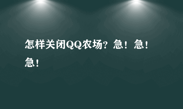 怎样关闭QQ农场？急！急！急！