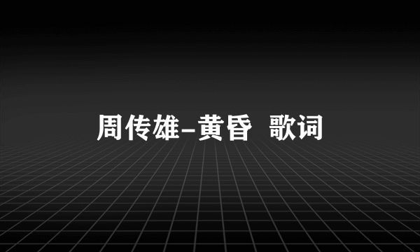 周传雄-黄昏  歌词