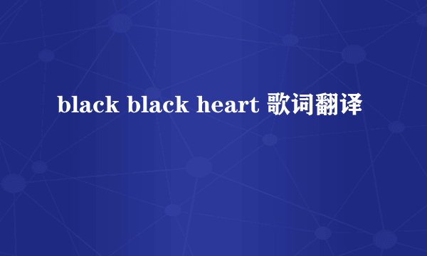 black black heart 歌词翻译