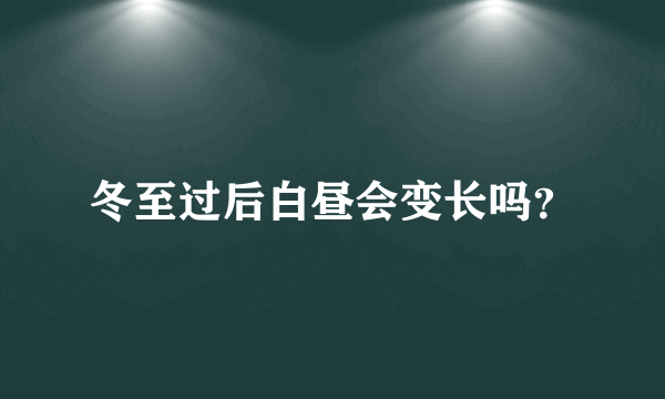 冬至过后白昼会变长吗？