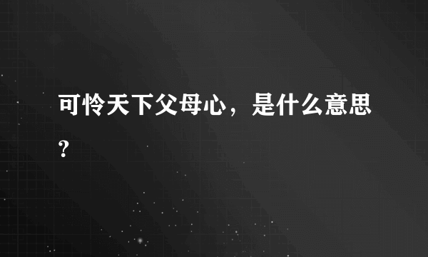 可怜天下父母心，是什么意思？