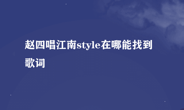 赵四唱江南style在哪能找到歌词