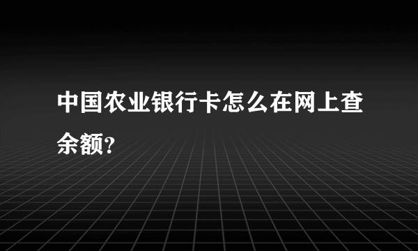 中国农业银行卡怎么在网上查余额？